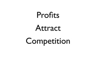 Profits 
Attract 
Competition 
 