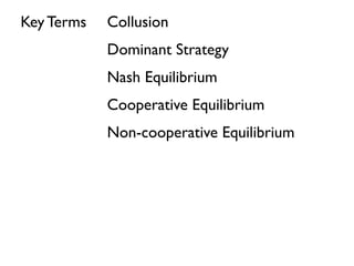Collusion 
Dominant Strategy 
Nash Equilibrium 
Cooperative Equilibrium 
Non-cooperative Equilibrium 
Key Terms 
 