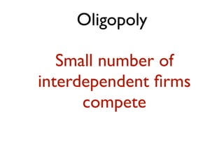 Oligopoly 
Small number of 
interdependent firms 
compete 
 