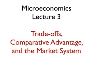 Microeconomics
      Lecture 3

      Trade-offs,
Comparative Advantage,
and the Market System
 