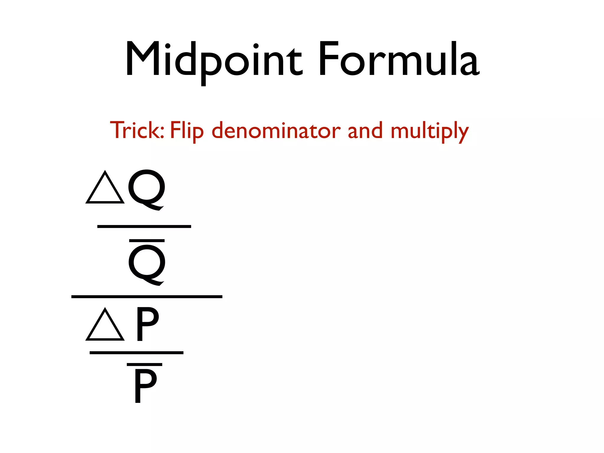 Midpoint Formula
Q
Q
P
P
Trick: Flip denominator and multiply
 