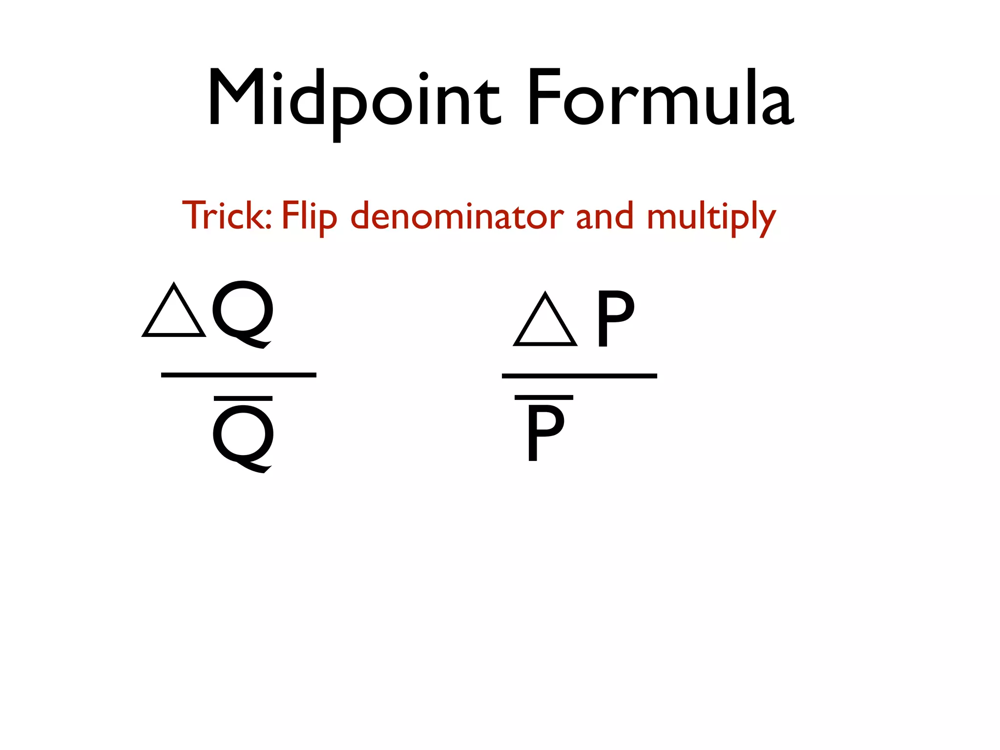Midpoint Formula
Q
Q
P
P
Trick: Flip denominator and multiply
 