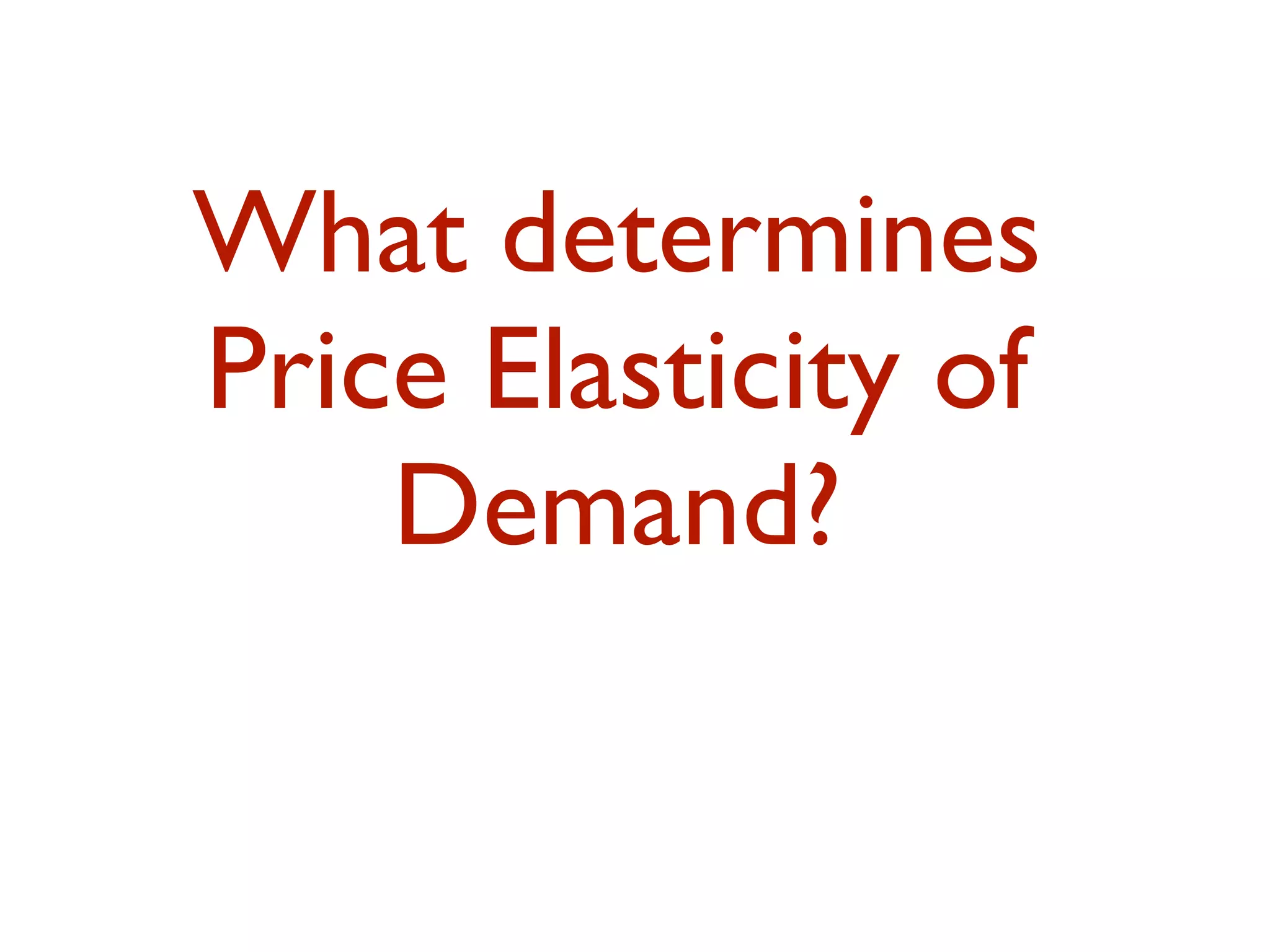 What determines
Price Elasticity of
Demand?
 