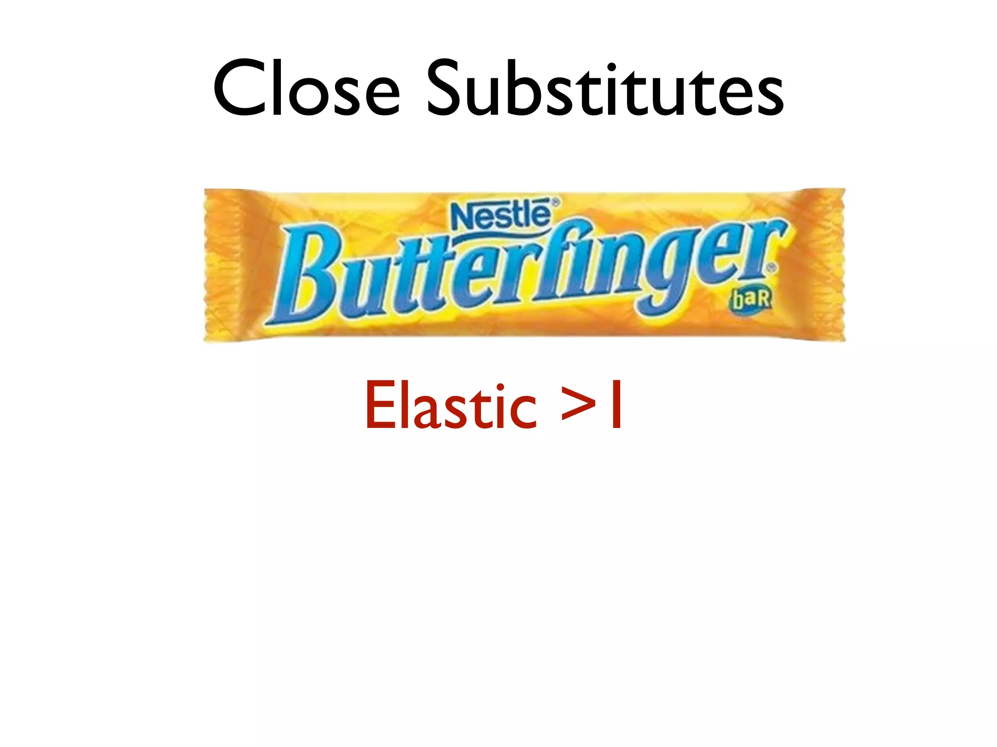 Close Substitutes
Elastic >1
 