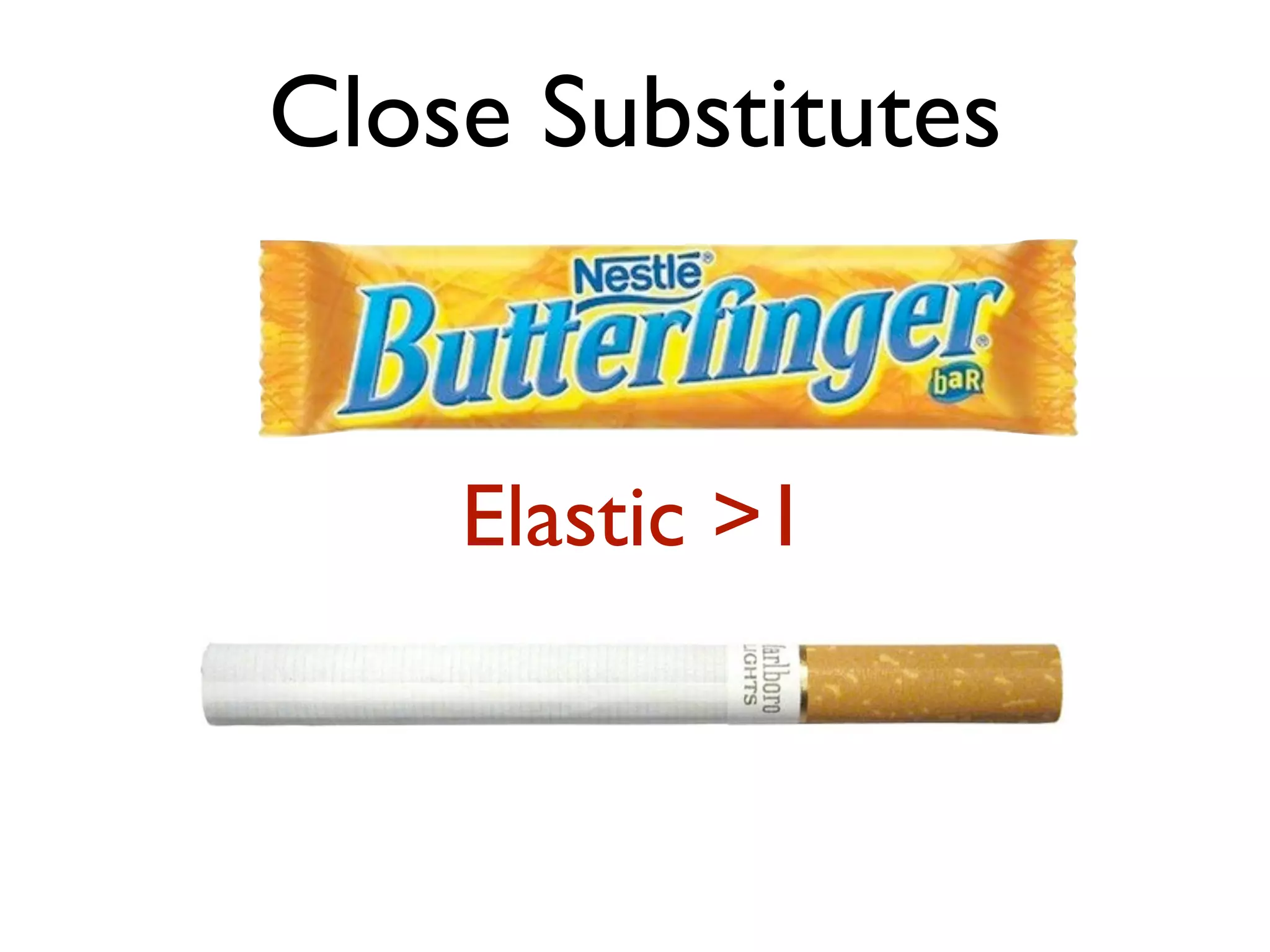 Close Substitutes
Elastic >1
 