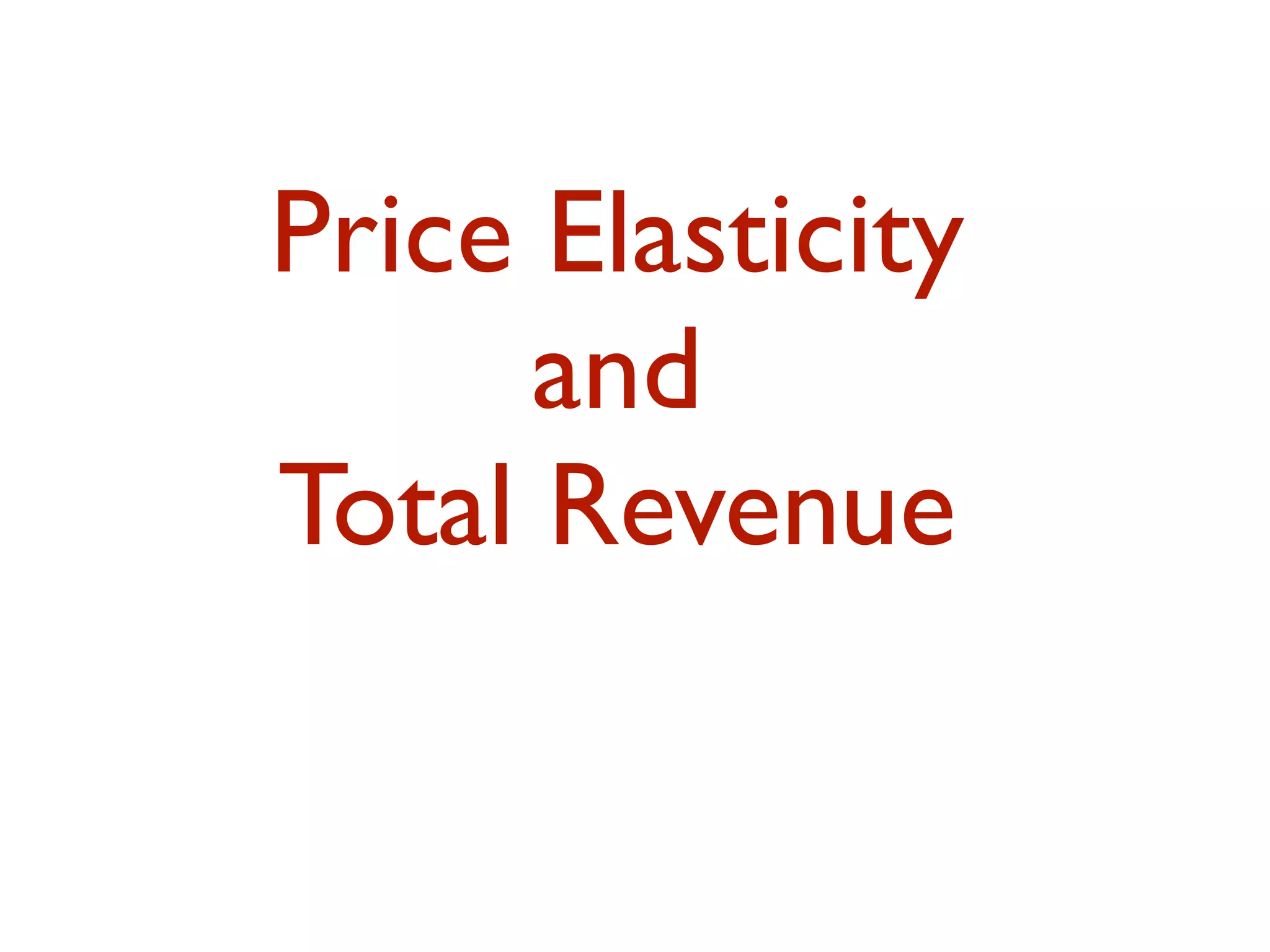 Price Elasticity
and
Total Revenue
 