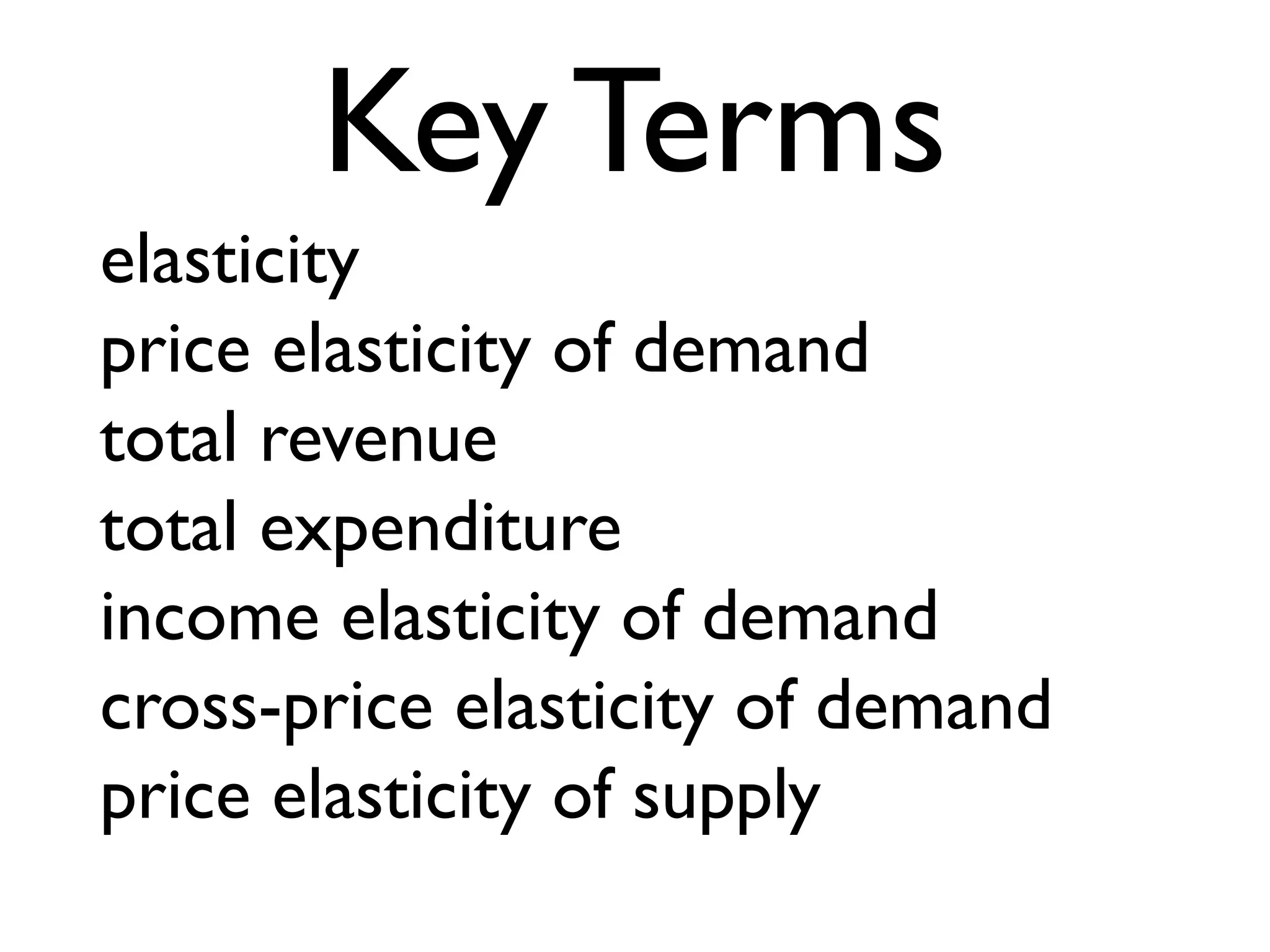 elasticity
price elasticity of demand
total revenue
total expenditure
income elasticity of demand
cross-price elasticity of demand
price elasticity of supply
Key Terms
 