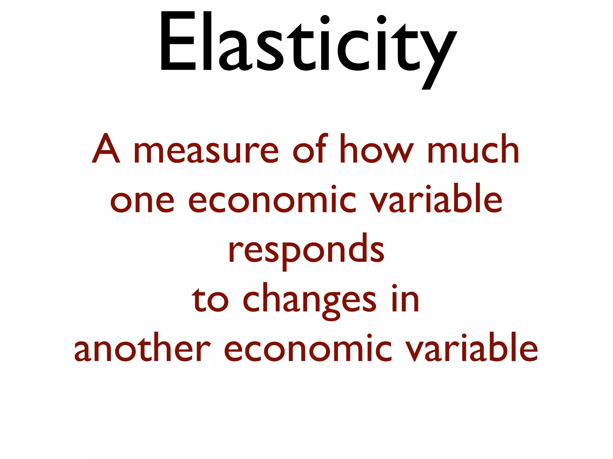 Elasticity
A measure of how much
one economic variable
responds
to changes in
another economic variable
 