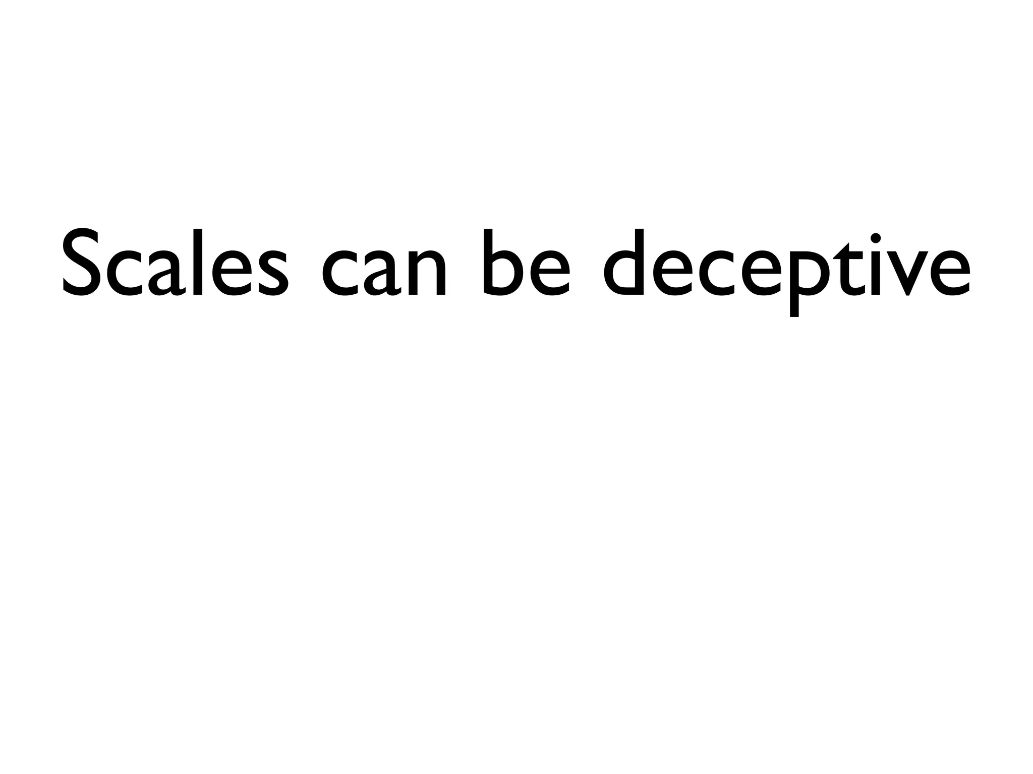 Scales can be deceptive
 