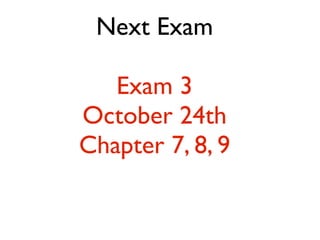 Next Exam
Exam 3
October 24th
Chapter 7, 8, 9
 