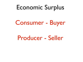 Economic Surplus 
! 
Consumer - Buyer 
! 
Producer - Seller 
 