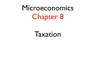 Microeconomics 
Chapter 8 
! 
Taxation 
 