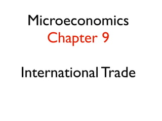 Microeconomics 
Chapter 9 
! 
International Trade 
 