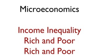 Microeconomics

Income Inequality
  Rich and Poor
  Rich and Poor
 
