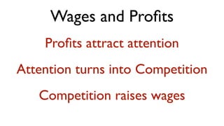 Wages and Proﬁts
    Proﬁts attract attention
Attention turns into Competition
   Competition raises wages
 