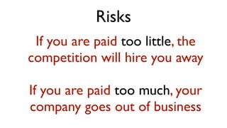Risks
 If you are paid too little, the
competition will hire you away

If you are paid too much, your
company goes out of business
 