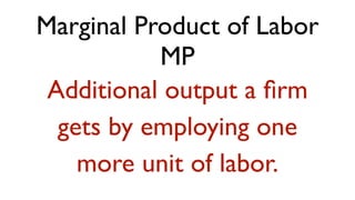 Marginal Product of Labor
           MP
 Additional output a ﬁrm
  gets by employing one
    more unit of labor.
 