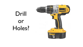 Drill
  or
Holes?
 