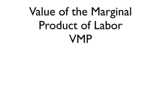 Value of the Marginal
  Product of Labor
        VMP
 