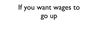 If you want wages to
        go up
 