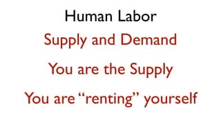 Human Labor
  Supply and Demand
   You are the Supply
You are “renting” yourself
 