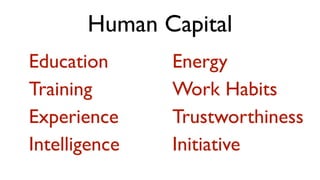 Human Capital
Education      Energy
Training       Work Habits
Experience     Trustworthiness
Intelligence   Initiative
 