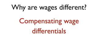 Why are wages different?
  Compensating wage
     differentials
 