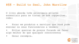#55 - Build to Seel, John Warrilow
O livro aborda três principais pilares
essenciais para se tornar um bom copywriter,
com...