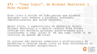 #71 - “Copy Logic”, de Michael Masterson &
Mike Palmer
Esse livro é divido em três partes que ajudará
qualquer novo redato...