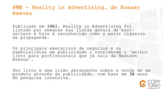 #90 - Reality in Advertising, de Rosser
Reeves
Publicado em 1961, Reality in Advertising foi
listado por semanas nas lista...