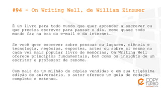 #94 - On Writing Well, de William Zinsser
É um livro para todo mundo que quer aprender a escrever ou
que precisa escrever ...