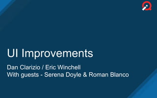 UI Improvements
Dan Clarizio / Eric Winchell
With guests - Serena Doyle & Roman Blanco
 