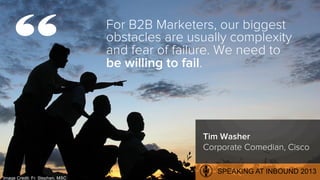 For B2B Marketers, our biggest
obstacles are usually complexity
and fear of failure. We need to
be willing to fail.
Image ...