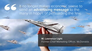 It no longer makes economic sense to
send an advertising message to the
many in hopes of persuading the few.
M. Lawrence L...