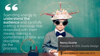 Spending energy to
understand the
audience and carefully
crafting a message that
resonates with them
means making a
commit...