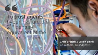 To trust agents,
hyperlinks are the
21st century
equivalent of the
name-dropper.
Chris Brogan & Julien Smith
Co-Authors, T...