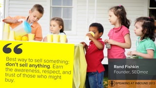 Rand Fishkin
Founder, SEOmoz
Best way to sell something:don’t sell anything. Earnthe awareness, respect, andtrust of those...