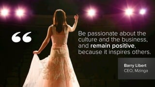 Be passionate about the
culture and the business,
and remain positive,
because it inspires others.
Barry Libert
CEO, Mzing...