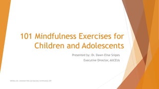 101 Mindfulness Exercises for
Children and Adolescents
Presented by: Dr. Dawn-Elise Snipes
Executive Director, AllCEUs
AllCEUs.com Unlimited CEUs and Specialty Certifications $59
 