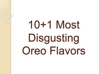10+1 Most
Disgusting
Oreo Flavors
 