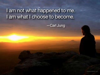 I am not what happened to me. I am what I
choose to become. - Carl Jung
 