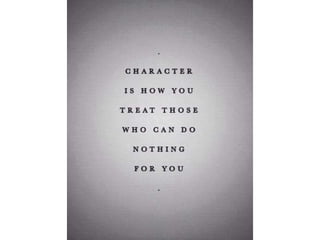 Character is how you treat those who can do
nothing for you
 