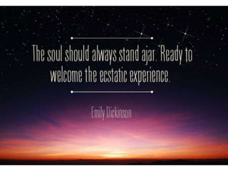 The soul should always stand ajar. Ready to
welcome the ecstatic experience. – Emily
Dickinson
 
