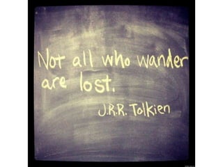 Not all who wander are lost. – J. R. R. Tolkien
 