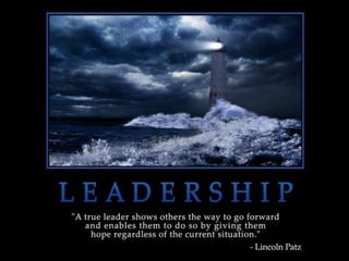A true leader shows others the way to go
forward and enables them to do so by giving
them hope regardless of the current situation.
- Lincoln Patz
 