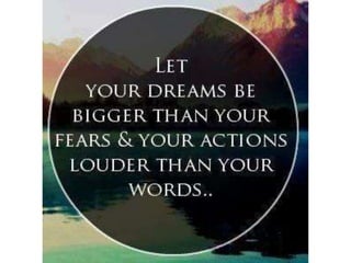 Let your dreams be bigger than your fears &
your actions louder than your words
 
