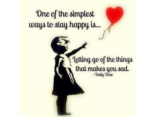 One of the simplest ways to stay happy is…
Letting go of the things that makes you sad.
 