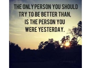 The only person you should try to be better
than, is the person you were yesterday.
 