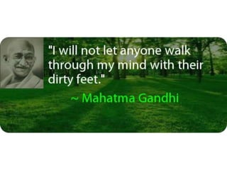 I will not let anyone walk through my mind
with their dirty feet - Mahatma Gandhi
 