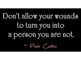 Don’t allow your wounds to turn you into a
person you are not. – Paulo Coelho
 